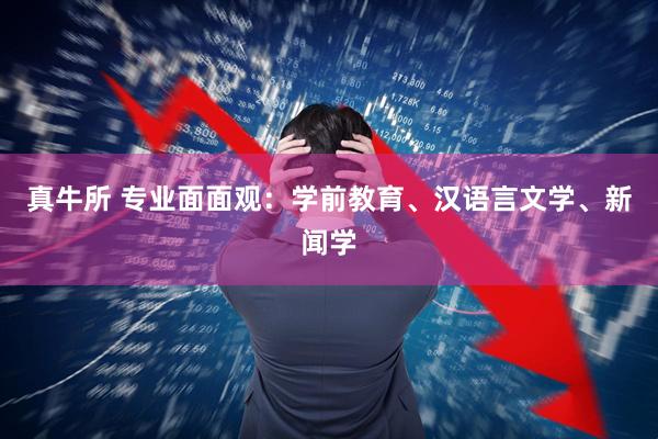 真牛所 专业面面观：学前教育、汉语言文学、新闻学
