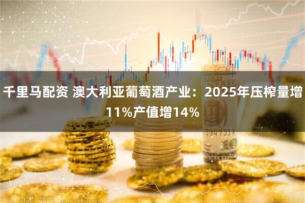 千里马配资 澳大利亚葡萄酒产业：2025年压榨量增11%产值增14%