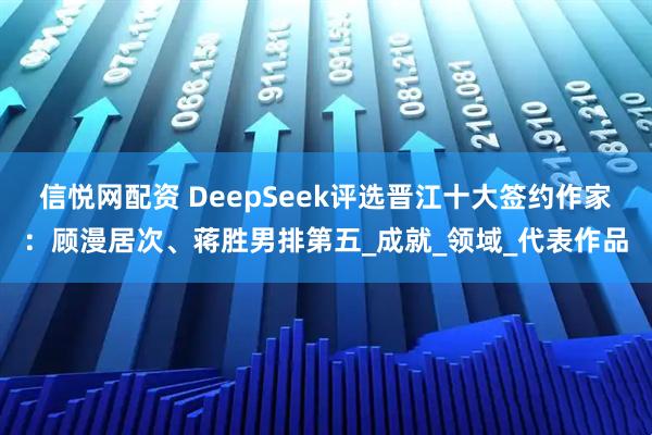 信悦网配资 DeepSeek评选晋江十大签约作家：顾漫居次、蒋胜男排第五_成就_领域_代表作品