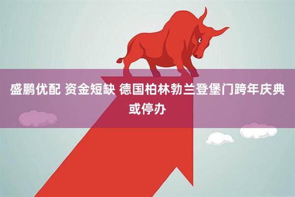 盛鹏优配 资金短缺 德国柏林勃兰登堡门跨年庆典或停办