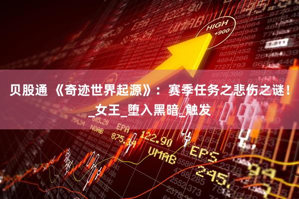 贝股通 《奇迹世界起源》：赛季任务之悲伤之谜！_女王_堕入黑暗_触发