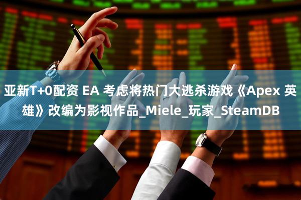 亚新T+0配资 EA 考虑将热门大逃杀游戏《Apex 英雄》改编为影视作品_Miele_玩家_SteamDB
