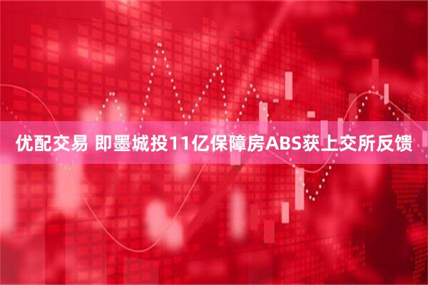 优配交易 即墨城投11亿保障房ABS获上交所反馈