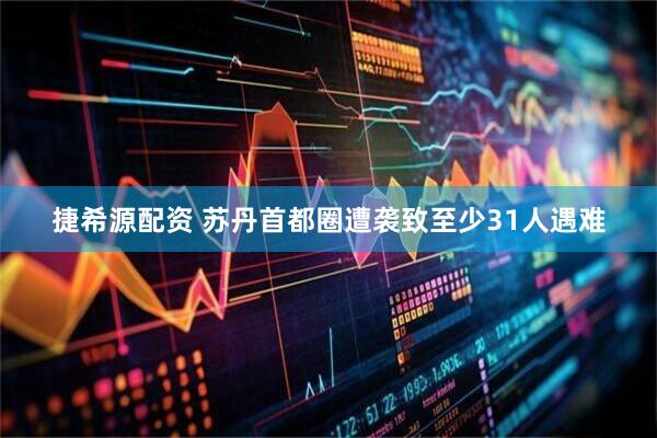 捷希源配资 苏丹首都圈遭袭致至少31人遇难