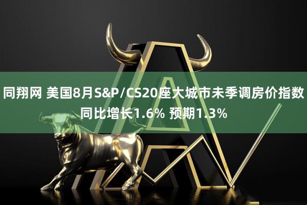 同翔网 美国8月S&P/CS20座大城市未季调房价指数同比增长1.6% 预期1.3%
