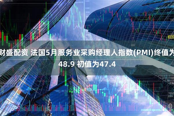 财盛配资 法国5月服务业采购经理人指数(PMI)终值为48.9 初值为47.4