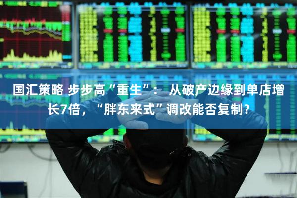 国汇策略 步步高“重生”： 从破产边缘到单店增长7倍，“胖东来式”调改能否复制？