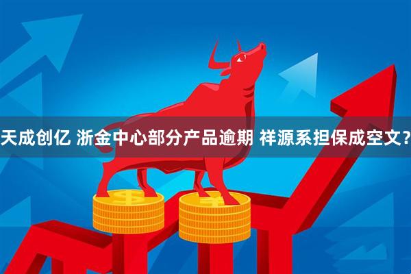 天成创亿 浙金中心部分产品逾期 祥源系担保成空文？