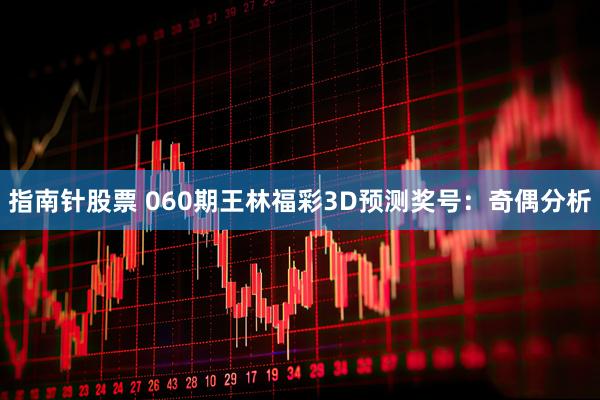 指南针股票 060期王林福彩3D预测奖号：奇偶分析