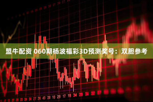 盟牛配资 060期杨波福彩3D预测奖号：双胆参考