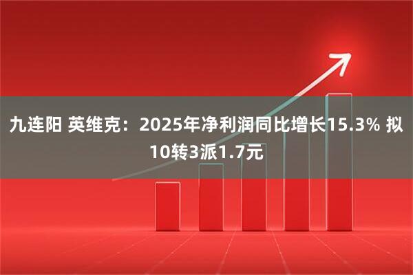 九连阳 英维克：2025年净利润同比增长15.3% 拟10转3派1.7元